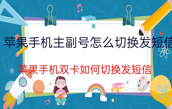 苹果手机主副号怎么切换发短信 苹果手机双卡如何切换发短信？